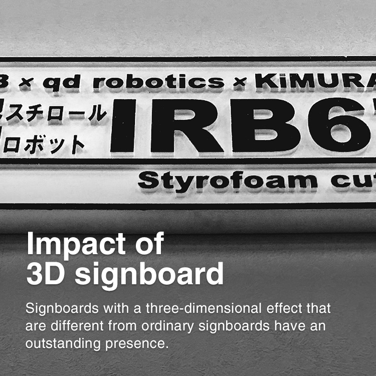Impact of 3D signboard Signboards with a three-dimensional effect that are different from ordinary signboards have an outstanding presence