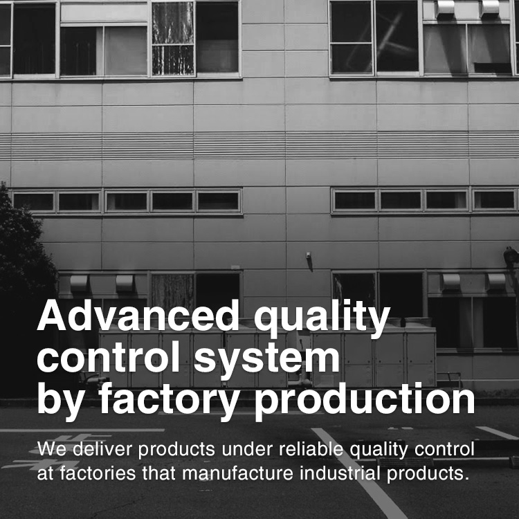 Advanced quality control system by factory production We deliver products under reliable quality control at factories that manufacture industrial products.